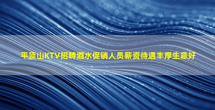 平顶山KTV招聘酒水促销人员薪资待遇丰厚生意好